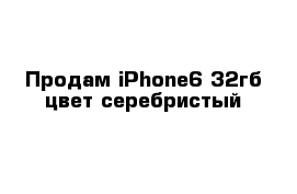 Продам iPhone6 32гб цвет серебристый 